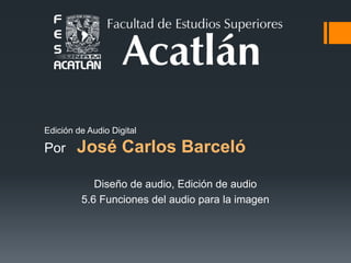 Edición de Audio Digital
Por José Carlos Barceló
Diseño de audio, Edición de audio
5.6 Funciones del audio para la imagen
 