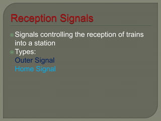 Signals controlling the reception of trains
into a station
Types:
Outer Signal
Home Signal
 