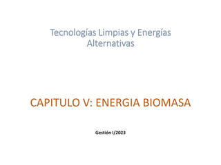 Tecnologías Limpias y Energías
Alternativas
CAPITULO V: ENERGIA BIOMASA
Gestión I/2023
 