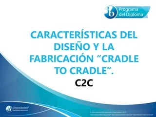 CARACTERÍSTICAS DEL
DISEÑO Y LA
FABRICACIÓN “CRADLE
TO CRADLE”.
C2C
 