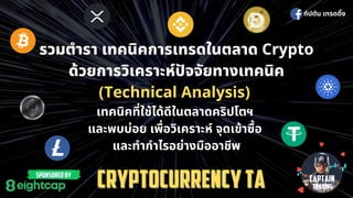 กัปตัน เทรดดิง
รวมตํารา เทคนิคการเทรดในตลาด Crypto
ด้วยการวิเคราะห์ปจจัยทางเทคนิค
(Technical Analysis)
เทคนิคทีใช้ได้ดีในตลาดคริปโตฯ
และพบบ่อย เพือวิเคราะห์ จุดเข้าซือ
และทํากําไรอย่างมืออาชีพ
 