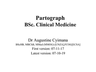 Partograph
BSc. Clinical Medicine
Dr Augustine Cyimana
BScHB, MBChB, MMed (MMOG)-[UNZA],FCOG[ECSA]
First version: 07-11-17
Latest version: 07-10-19
 