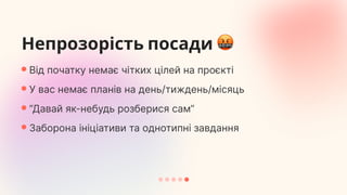 Непрозорістьпосади
Відпочаткунемаєчіткихцілейнапроєкті
Уваснемаєпланівнадень/тиждень/місяць
“Давайяк-небудьрозберисясам”
Заборонаініціативитаоднотипнізавдання
 