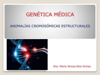 GENÉTICA MÉDICA
ANOMALÍAS CROMOSÓMICAS ESTRUCTURALES
Dra. María Teresa Díaz Armas
https://www.institutobernabeu.com/foro/wp-
content/uploads/2020/09/anomal%C3%ADas-estructurales-NW.jpg
 