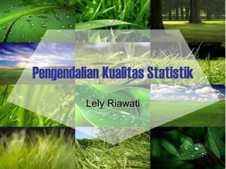 1
Pengendalian Kualitas Statistik
Lely Riawati
 