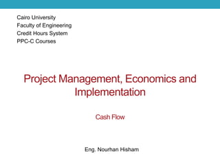 Project Management, Economics and
Implementation
Cash Flow
Cairo University
Faculty of Engineering
Credit Hours System
PPC-C Courses
Eng. Nourhan Hisham
 