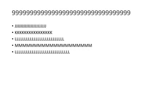 999999999999999999999999999999999
• JJJJJJJJJJJJJJJJJJJJJJ
• KKKKKKKKKKKKKKKK
• LLLLLLLLLLLLLLLLLLLLLLLLLL
• MMMMMMMMMMMMMMMMMMMM
• LLLLLLLLLLLLLLLLLLLLLLLLLLLLL
 