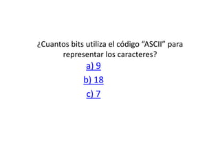 ¿Cuantos bits utiliza el código “ASCII” para
      representar los caracteres?
              a) 9
             b) 18
              c) 7
 