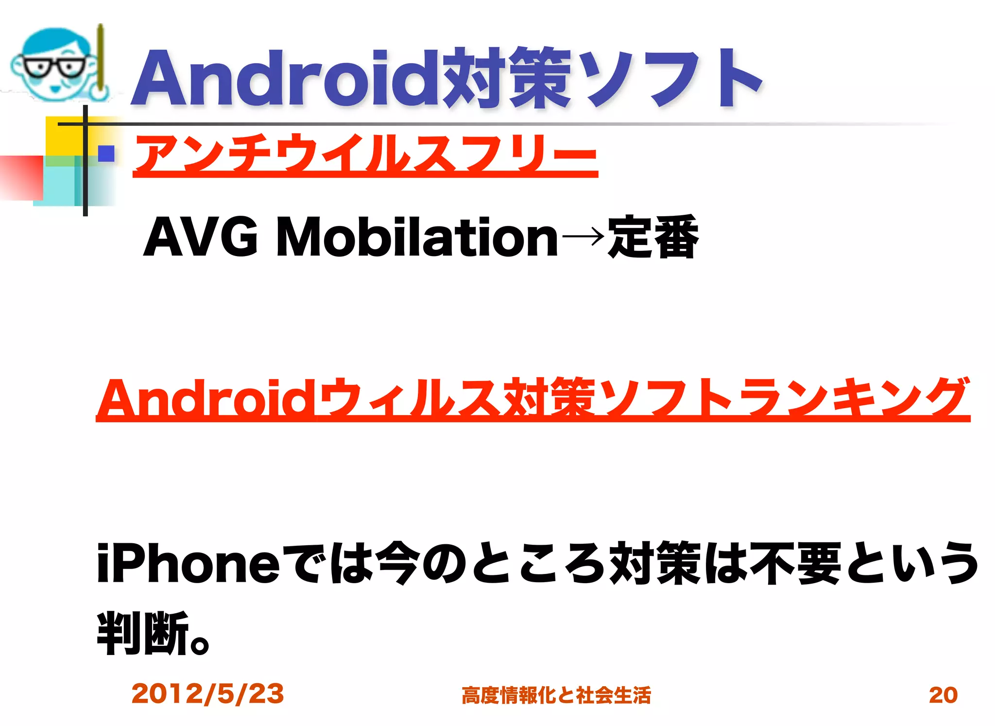 Android対策ソフト
   アンチウイルスフリー
 AVG Mobilation→定番


Androidウィルス対策ソフトランキング


iPhoneでは今のところ対策は不要という
判断。
    2012/5/23   高度情報化と社会生活   20
 