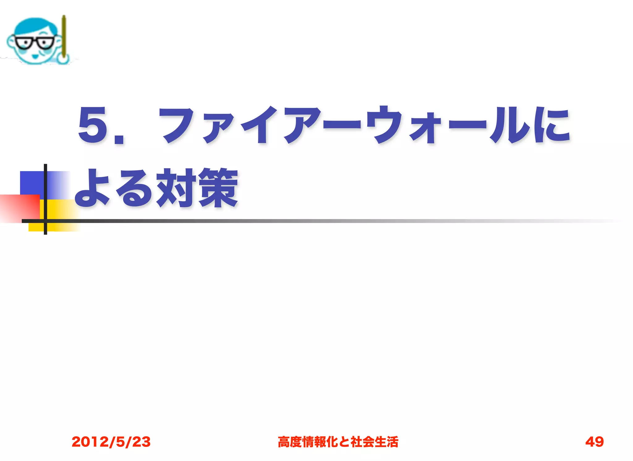 ５．ファイアーウォールに
よる対策




2012/5/23   高度情報化と社会生活   49
 