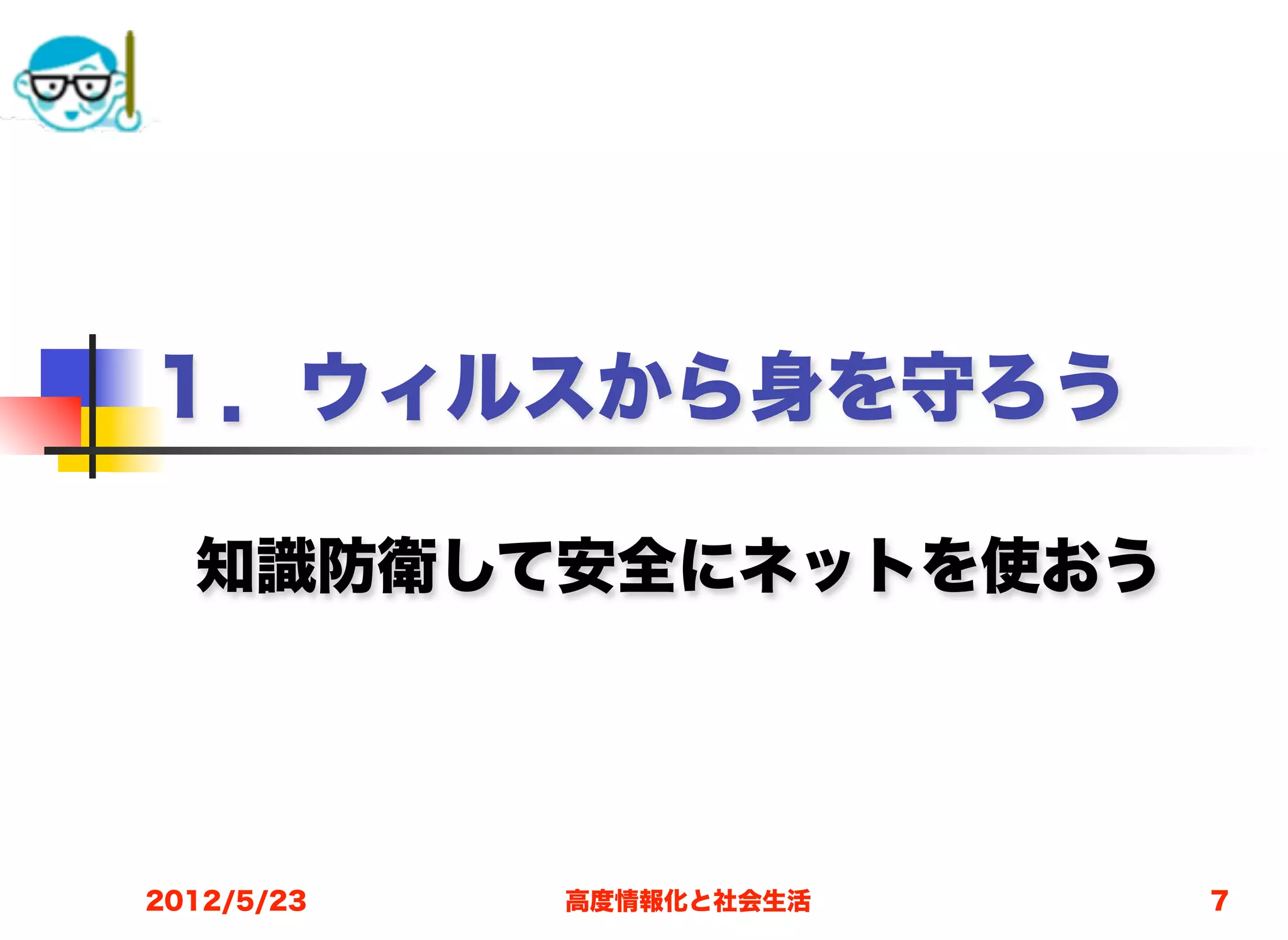 １．ウィルスから身を守ろう

  知識防衛して安全にネットを使おう




2012/5/23   高度情報化と社会生活   7
 