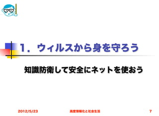 １．ウィルスから身を守ろう

  知識防衛して安全にネットを使おう




2012/5/23   高度情報化と社会生活   7
 