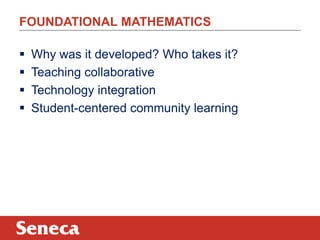 FOUNDATIONAL MATHEMATICS

   Why was it developed? Who takes it?
   Teaching collaborative
   Technology integration
   Student-centered community learning
 