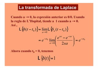 Cuando a → 0, la expresión anterior es 0/0. Usando
la regla de L’Hopital, tiende a 1 cuando a → 0.
Así ,
Ahora cuando t0 = 0, tenemos
La transformada de Laplace
 