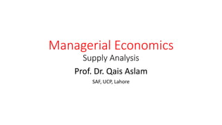 Managerial Economics
Supply Analysis
Prof. Dr. Qais Aslam
SAF, UCP, Lahore
 