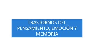 TRASTORNOS DEL
PENSAMIENTO, EMOCIÓN Y
MEMORIA
 