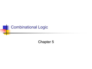 Combinational Logic
Chapter 5
 