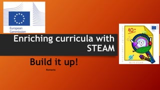 Enriching curricula with
STEAM
Build it up!
Romania
 