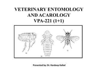 VETERINARY ENTOMOLOGY
AND ACAROLOGY
VPA-221 (1+1)
Presented by: Dr. Hardeep Kalkal
 