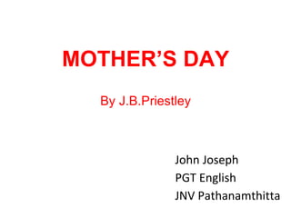 MOTHER’S DAY
By J.B.Priestley
John Joseph
PGT English
JNV Pathanamthitta
 