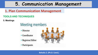 Behailu Z. (Ph.D. Cand.)
5. Communication Management
TOOLS AND TECHNIQUES
5. Meetings
1. Plan Communication Management
 