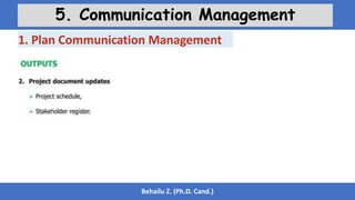 Behailu Z. (Ph.D. Cand.)
5. Communication Management
1. Plan Communication Management
 