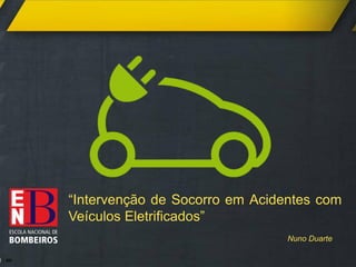“Intervenção de Socorro em Acidentes com
Veículos Eletrificados”
Nuno Duarte
 