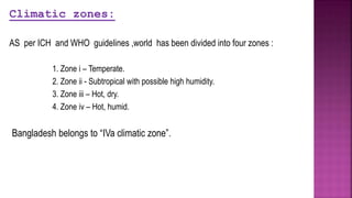 Climatic zones:
AS per ICH and WHO guidelines ,world has been divided into four zones :
1. Zone i – Temperate.
2. Zone ii - Subtropical with possible high humidity.
3. Zone iii – Hot, dry.
4. Zone iv – Hot, humid.
Bangladesh belongs to “IVa climatic zone”.
 