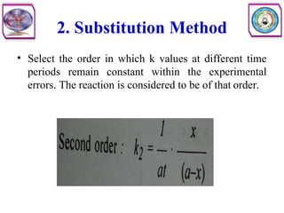 2. Substitution Method
• Select the order in which k values at different time
periods remain constant within the experimental
errors. The reaction is considered to be of that order.
 