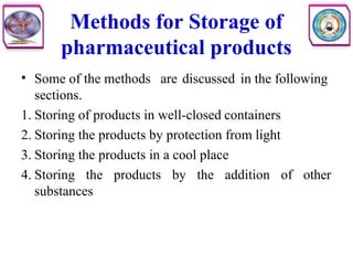 Methods for Storage of
pharmaceutical products
• Some of the methods are discussed in the following
sections.
1. Storing of products in well-closed containers
2. Storing the products by protection from light
3. Storing the products in a cool place
4. Storing the products by the addition of other
substances
 