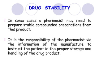 DRUG STABILITY
In some cases a pharmacist may need to
prepare stable compounded preparations from
this product.
It is the responsibility of the pharmacist via
the information of the manufacture to
instruct the patient in the proper storage and
handling of the drug product.
 