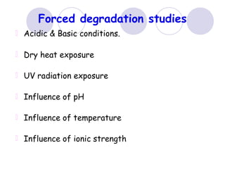 Forced degradation studies
Acidic & Basic conditions.
Dry heat exposure
UV radiation exposure
Influence of pH
Influence of temperature
Influence of ionic strength
 