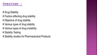 Overview :
# Drug Stability
# Factors effecting drug stability
# Objective of drug stability
# Various types of drug stability
# Various types of drug instability
# Stability Testing
# Stability studies for Pharmaceutical Products
 