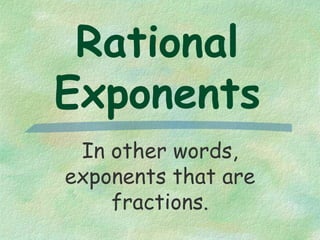 Rational
Exponents
In other words,
exponents that are
fractions.
 