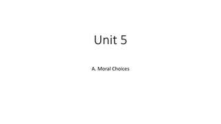 Unit 5
A. Moral Choices
 