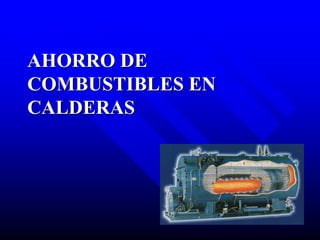 AHORRO DE
COMBUSTIBLES EN
CALDERAS
 