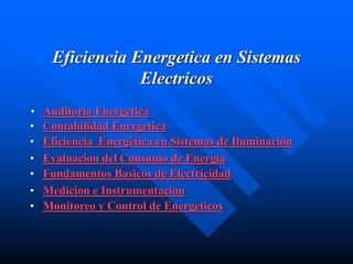 Eficiencia Energetica en Sistemas
Electricos
• Auditoria Energetica
• Contabilidad Energetica
• Eficiencia Energética en Sistemas de Iluminación
• Evaluacion del Consumo de Energía
• Fundamentos Basicos de Electricidad
• Medicion e Instrumentacion
• Monitoreo y Control de Energeticos
 