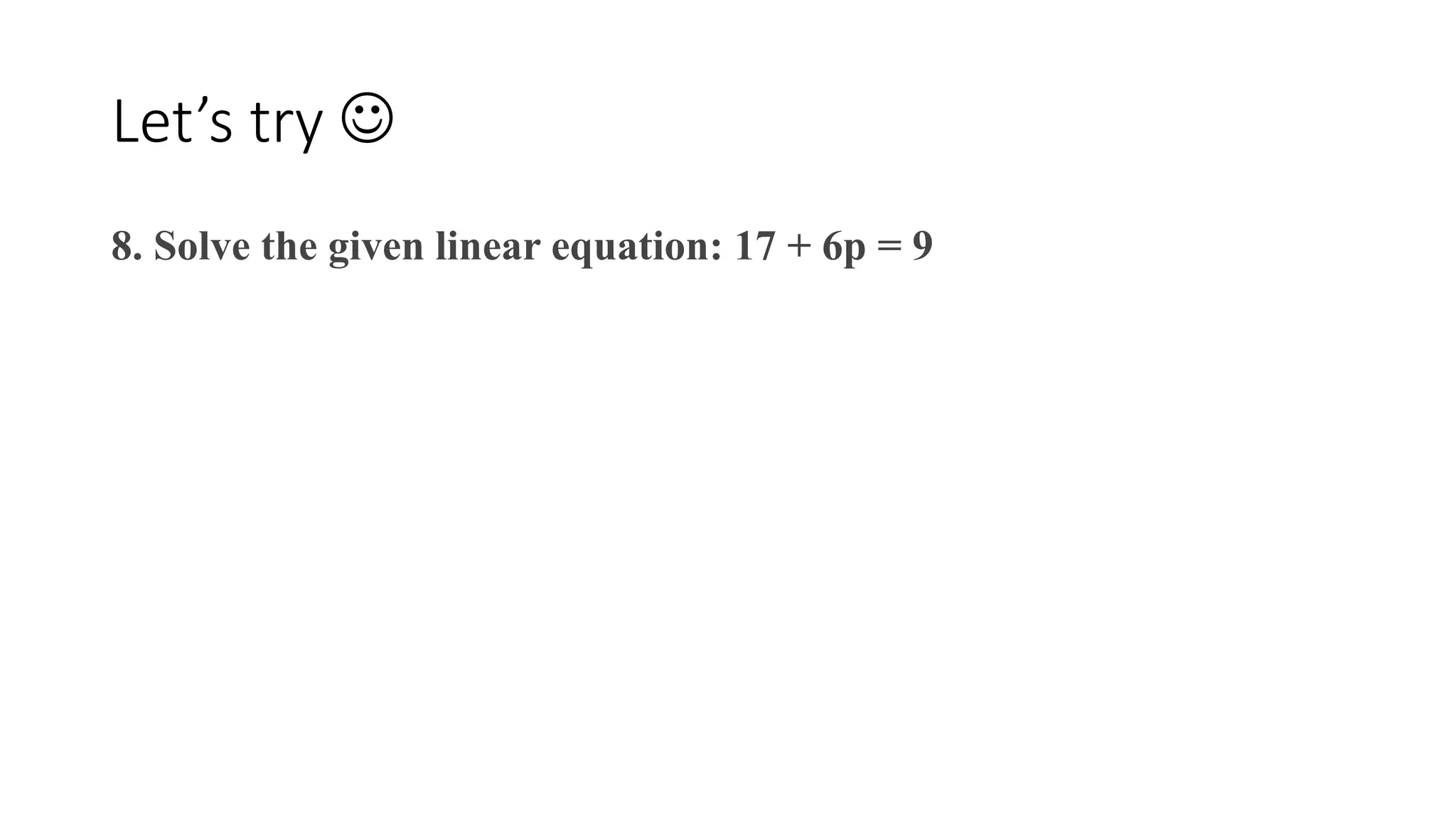 Let’s try 
8. Solve the given linear equation: 17 + 6p = 9
 