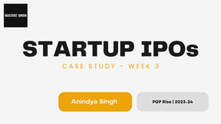PGP Rise | 2023-24
STARTUP IPOs
C A S E S T U D Y - W E E K 3
Anindya Singh
 