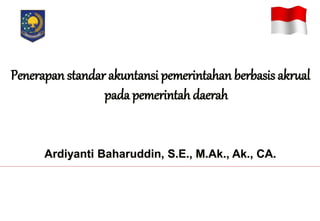 Penerapan standar akuntansi pemerintahan berbasis akrual
pada pemerintah daerah
Ardiyanti Baharuddin, S.E., M.Ak., Ak., CA.
 