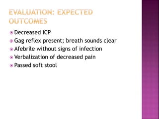  Decreased ICP
 Gag reflex present; breath sounds clear
 Afebrile without signs of infection
 Verbalization of decreased pain
 Passed soft stool
 