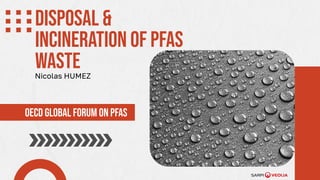 Disposal &
incineration of pfas
waste
OECD Global forum on pfas
Nicolas HUMEZ
 