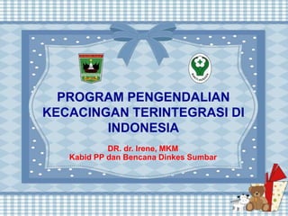 PROGRAM PENGENDALIAN
KECACINGAN TERINTEGRASI DI
INDONESIA
DR. dr. Irene, MKM
Kabid PP dan Bencana Dinkes Sumbar
 