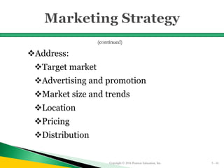 Address:
Target market
Advertising and promotion
Market size and trends
Location
Pricing
Distribution
Copyright © 2016 Pearson Education, Inc. 5 - 16
(continued)
 