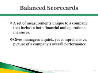 A set of measurements unique to a company
that includes both financial and operational
measures.
Gives managers a quick, yet comprehensive,
picture of a company’s overall performance.
Copyright © 2016 Pearson Education, Inc. 5 - 55
 