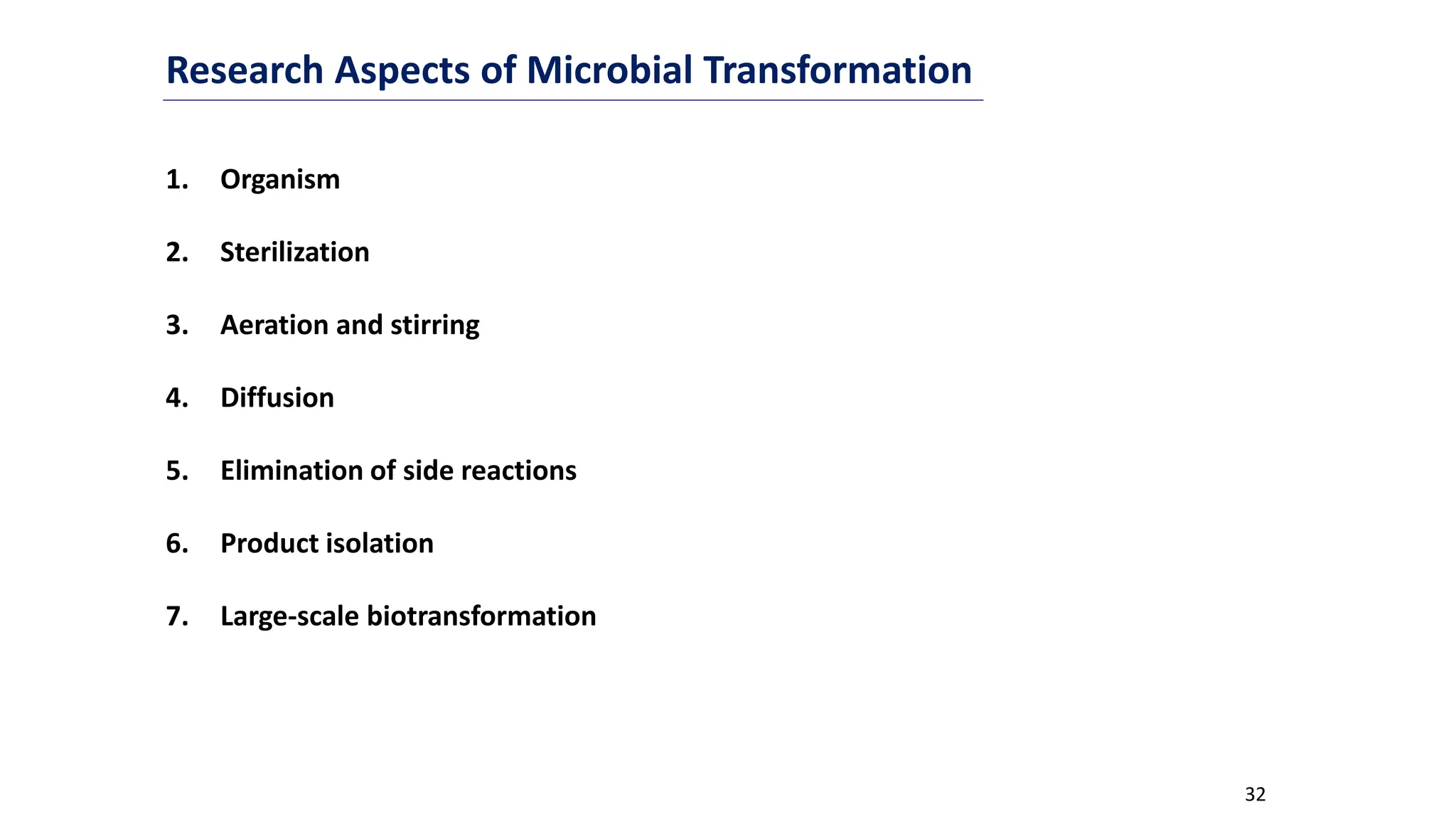 32
Research Aspects of Microbial Transformation
1. Organism
2. Sterilization
3. Aeration and stirring
4. Diffusion
5. Elimination of side reactions
6. Product isolation
7. Large-scale biotransformation
 