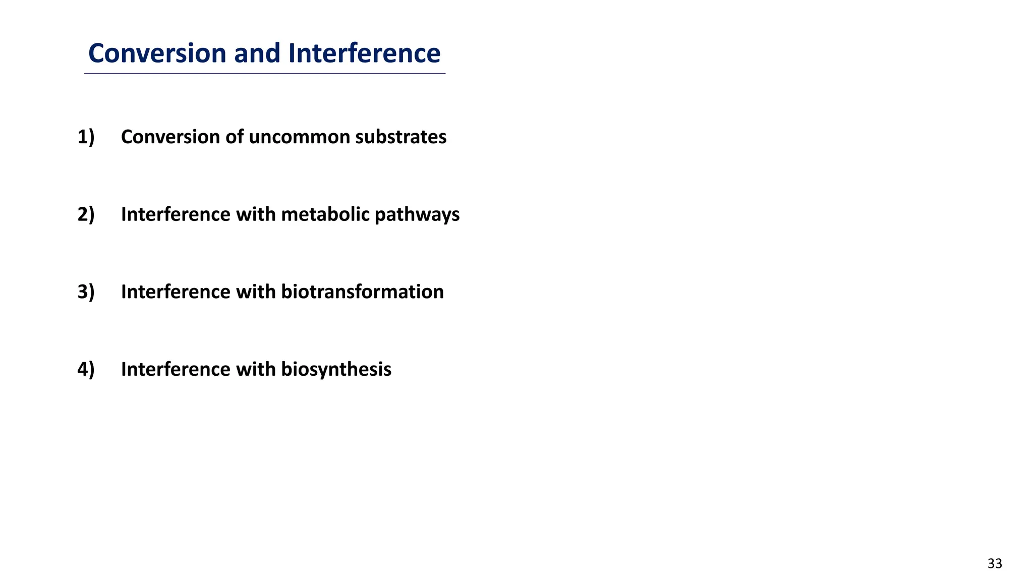 33
Conversion and Interference
1) Conversion of uncommon substrates
2) Interference with metabolic pathways
3) Interference with biotransformation
4) Interference with biosynthesis
 