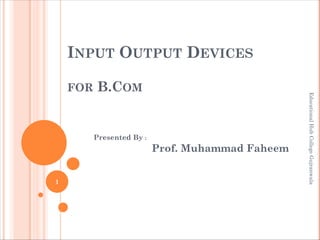 INPUT OUTPUT DEVICES
FOR B.COM
Presented By :
Prof. Muhammad Faheem
1
Educational
Hub
College
Gujranwala
 