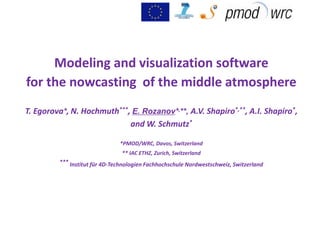 Modeling and visualization software
for the nowcasting of the middle atmosphere
T. Egorova*, N. Hochmuth***, E. Rozanov*,**, A.V. Shapiro*,**, A.I. Shapiro*,
and W. Schmutz*
*PMOD/WRC, Davos, Switzerland
** IAC ETHZ, Zurich, Switzerland
*** Institut für 4D-Technologien Fachhochschule Nordwestschweiz, Switzerland
 