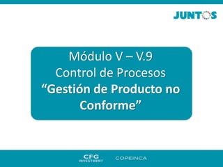 Módulo V – V.9
Control de Procesos
“Gestión de Producto no
Conforme”
 